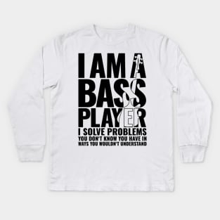 I AM A BASS PLAYER I SOLVE PROBLEMS YOU DON’T KNOW YOU HAVE IN WAYS YOU WOULDN’T UNDERSTAND for best bassist bass player Kids Long Sleeve T-Shirt